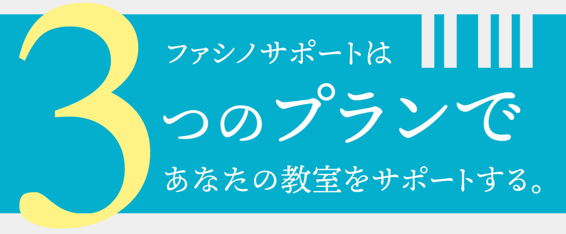 ファシノサポートは3つのプランであなたの教室をサポートする。