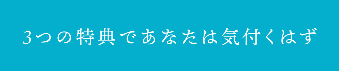 3つの特典であなたは気付くはず