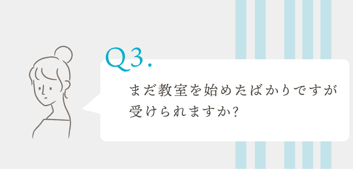Q.まだ教室を始めたばかりですが受けられますか？